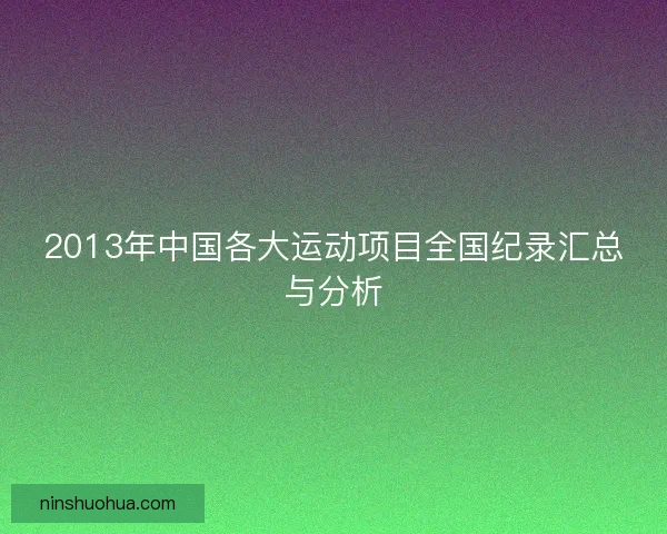 2013年中国各大运动项目全国纪录汇总与分析